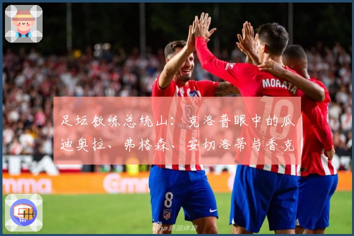 足坛教练总统山：克洛普眼中的瓜迪奥拉、弗格森、安切洛蒂与香克利