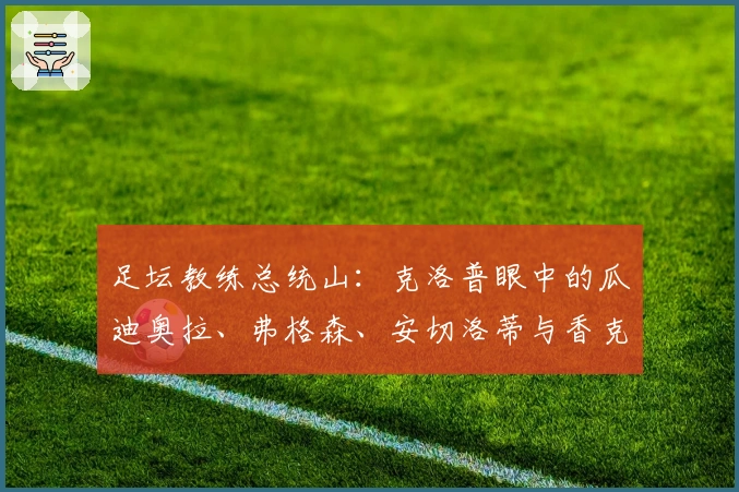 足坛教练总统山：克洛普眼中的瓜迪奥拉、弗格森、安切洛蒂与香克利