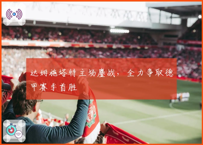 达姆施塔特主场鏖战，全力争取德甲赛季首胜