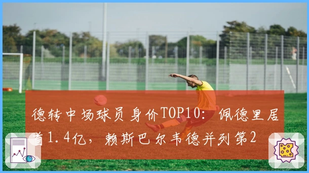 德转中场球员身价TOP10：佩德里居首1.4亿，赖斯巴尔韦德并列第2