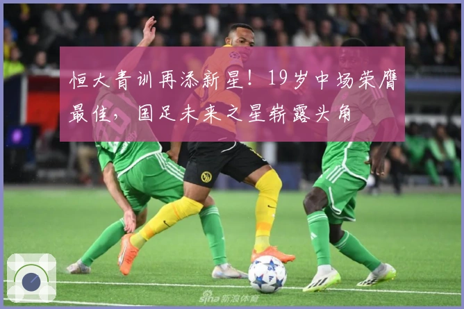 恒大青训再添新星！19岁中场荣膺最佳，国足未来之星崭露头角