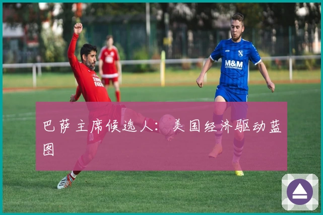 巴萨主席候选人：美国经济驱动蓝图