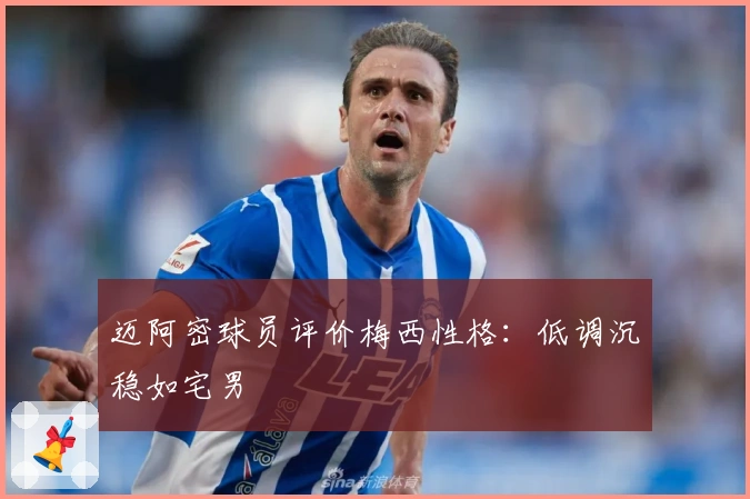 迈阿密球员评价梅西性格：低调沉稳如宅男