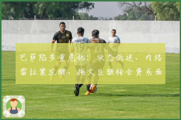 巴萨陷多重危机：状态低迷、内格雷拉案发酵、拖欠巨额转会费或面临严惩