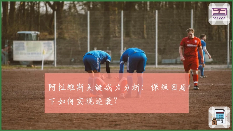 阿拉维斯关键战力分析：保级困局下如何实现逆袭？