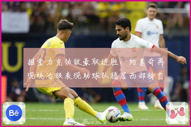 掘金力克劲敌豪取连胜，约基奇再现统治级表现助球队稳居西部榜首