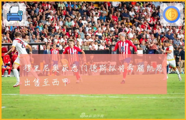 穆里尼奥获悉门德斯拟将希腊凯恩出售至西甲